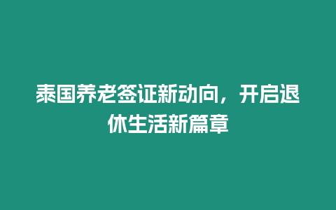 泰國養老簽證新動向，開啟退休生活新篇章