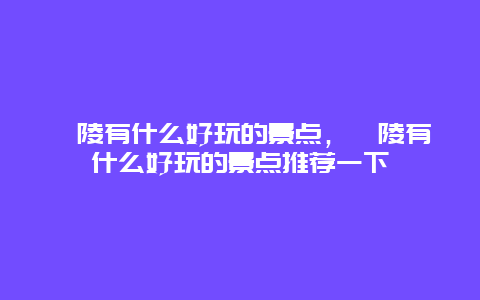 涪陵有什么好玩的景點，涪陵有什么好玩的景點推薦一下