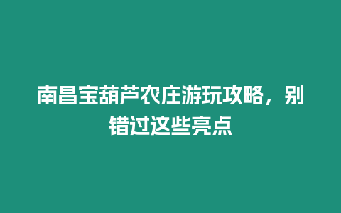 南昌寶葫蘆農莊游玩攻略，別錯過這些亮點