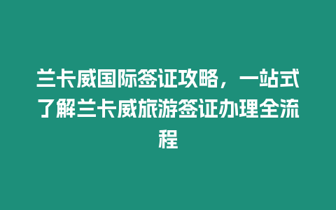 蘭卡威國際簽證攻略，一站式了解蘭卡威旅游簽證辦理全流程