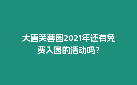 大唐芙蓉園2021年還有免費(fèi)入園的活動嗎？