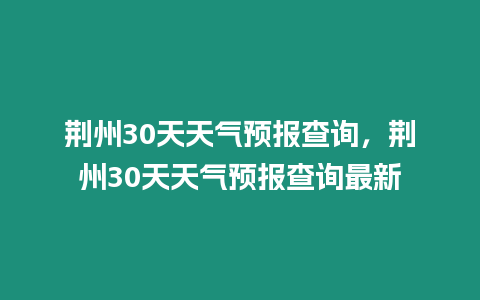 荊州30天天氣預報查詢，荊州30天天氣預報查詢最新