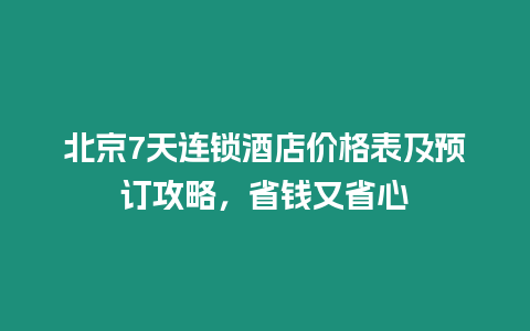 北京7天連鎖酒店價格表及預訂攻略，省錢又省心