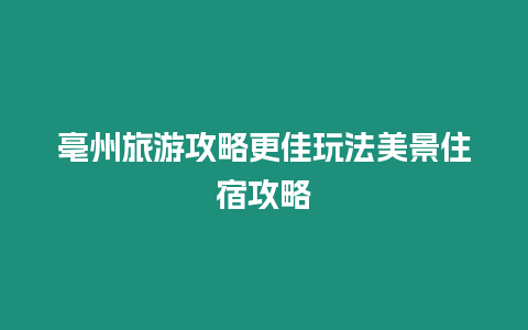 亳州旅游攻略更佳玩法美景住宿攻略