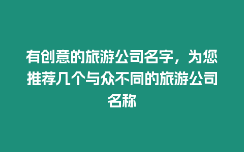 有創意的旅游公司名字，為您推薦幾個與眾不同的旅游公司名稱