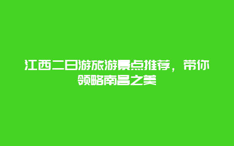 江西二日游旅游景點推薦，帶你領略南昌之美