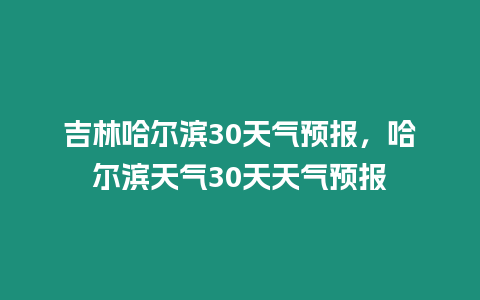 吉林哈爾濱30天氣預報，哈爾濱天氣30天天氣預報