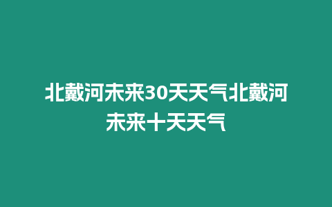 北戴河未來30天天氣北戴河未來十天天氣