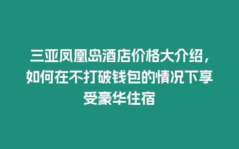 三亞鳳凰島酒店價格大介紹，如何在不打破錢包的情況下享受豪華住宿