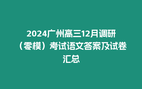 2024廣州高三12月調(diào)研（零模）考試語(yǔ)文答案及試卷匯總