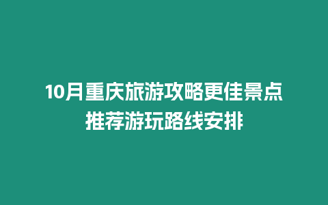 10月重慶旅游攻略更佳景點推薦游玩路線安排