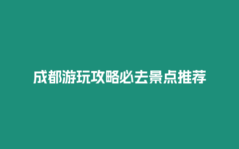 成都游玩攻略必去景點推薦