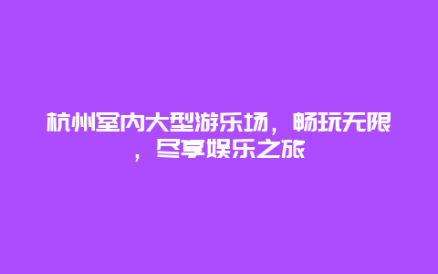 杭州室內大型游樂場，暢玩無限，盡享娛樂之旅