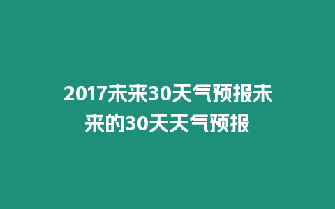 2017未來30天氣預報未來的30天天氣預報