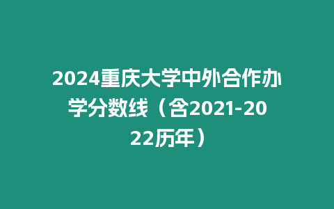 2024重慶大學中外合作辦學分數線（含2021-2022歷年）