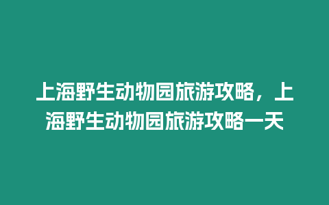 上海野生動物園旅游攻略，上海野生動物園旅游攻略一天