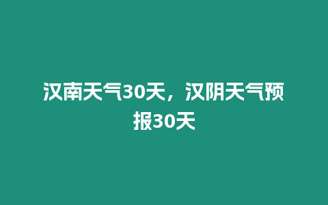 漢南天氣30天，漢陰天氣預報30天