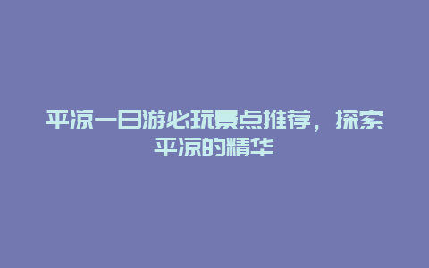 平?jīng)鲆蝗沼伪赝婢包c推薦，探索平?jīng)龅木A