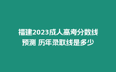 福建2023成人高考分?jǐn)?shù)線預(yù)測(cè) 歷年錄取線是多少