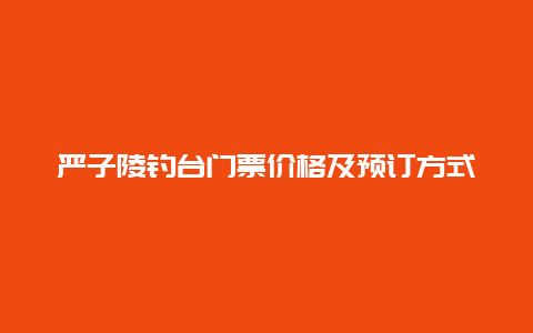 嚴子陵釣臺門票價格及預訂方式