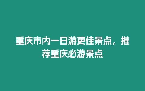 重慶市內一日游更佳景點，推薦重慶必游景點