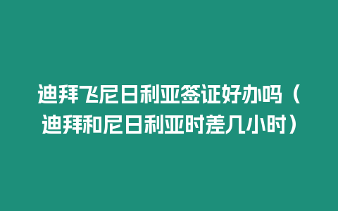 迪拜飛尼日利亞簽證好辦嗎（迪拜和尼日利亞時差幾小時）