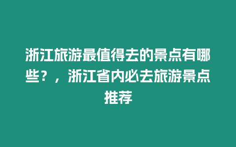 浙江旅游最值得去的景點有哪些？，浙江省內必去旅游景點推薦