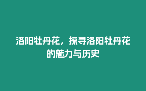 洛陽牡丹花，探尋洛陽牡丹花的魅力與歷史