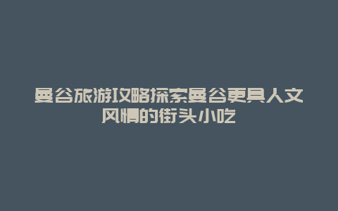 曼谷旅游攻略探索曼谷更具人文風情的街頭小吃