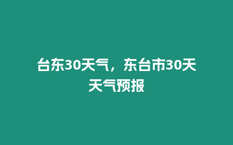 臺東30天氣，東臺市30天天氣預報