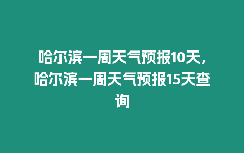 哈爾濱一周天氣預報10天，哈爾濱一周天氣預報15天查詢