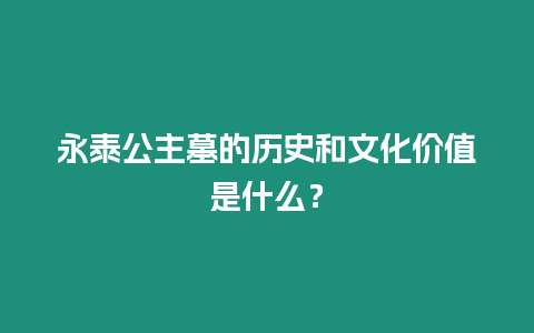 永泰公主墓的歷史和文化價值是什么？