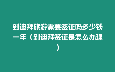 到迪拜旅游需要簽證嗎多少錢一年（到迪拜簽證是怎么辦理）