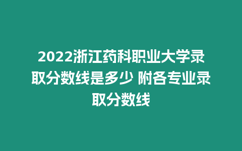 2022浙江藥科職業(yè)大學(xué)錄取分?jǐn)?shù)線是多少 附各專業(yè)錄取分?jǐn)?shù)線