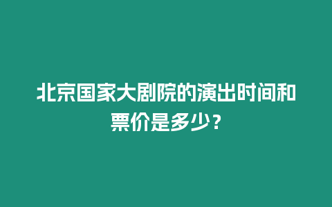 北京國家大劇院的演出時間和票價是多少？