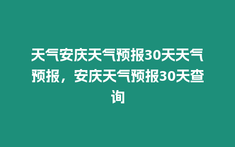 天氣安慶天氣預(yù)報(bào)30天天氣預(yù)報(bào)，安慶天氣預(yù)報(bào)30天查詢