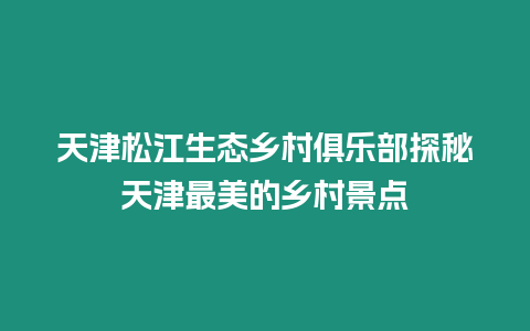 天津松江生態(tài)鄉(xiāng)村俱樂部探秘天津最美的鄉(xiāng)村景點(diǎn)