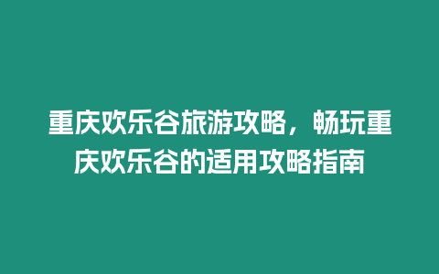 重慶歡樂谷旅游攻略，暢玩重慶歡樂谷的適用攻略指南