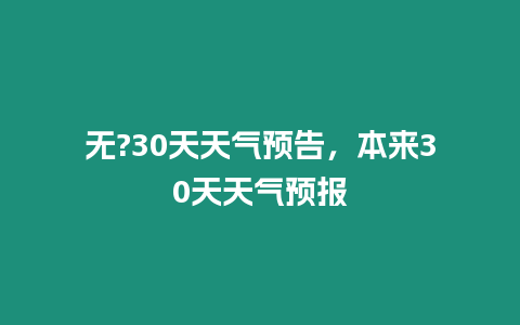 無?30天天氣預告，本來30天天氣預報