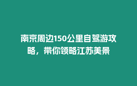 南京周邊150公里自駕游攻略，帶你領略江蘇美景