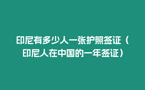 印尼有多少人一張護照簽證（印尼人在中國的一年簽證）