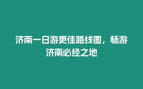 濟(jì)南一日游更佳路線圖，暢游濟(jì)南必經(jīng)之地