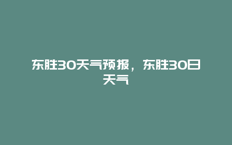 東勝30天氣預報，東勝30日天氣