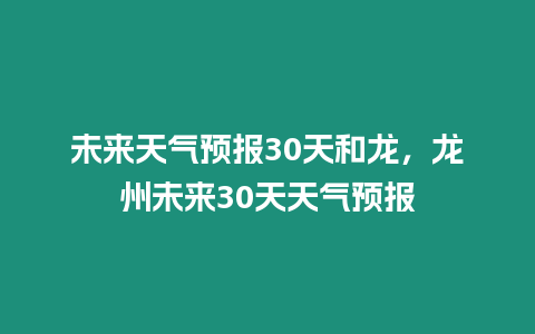 未來天氣預報30天和龍，龍州未來30天天氣預報