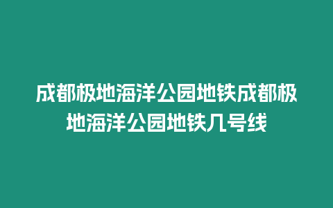 成都極地海洋公園地鐵成都極地海洋公園地鐵幾號線