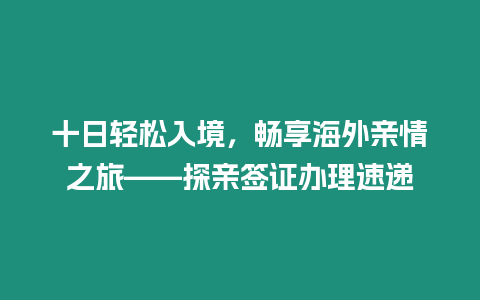 十日輕松入境，暢享海外親情之旅——探親簽證辦理速遞