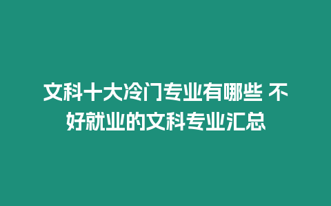 文科十大冷門專業有哪些 不好就業的文科專業匯總