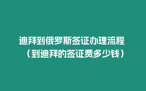 迪拜到俄羅斯簽證辦理流程 （到迪拜的簽證費多少錢）