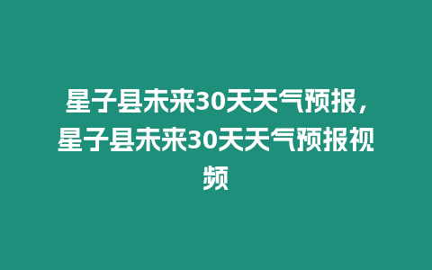 星子縣未來30天天氣預報，星子縣未來30天天氣預報視頻