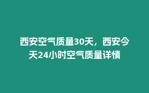 西安空氣質(zhì)量30天，西安今天24小時空氣質(zhì)量詳情